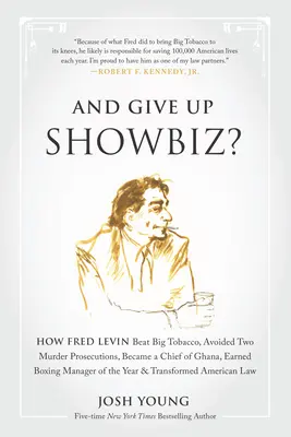 És mondj le a showbizniszről?: Hogyan győzte le Fred Levin a Big Tobacco-t, hogyan kerülte el két gyilkossági ügyet, hogyan lett ghánai főnök, hogyan érdemelte ki a Boxing Manager of th - And Give Up Showbiz?: How Fred Levin Beat Big Tobacco, Avoided Two Murder Prosecutions, Became a Chief of Ghana, Earned Boxing Manager of th