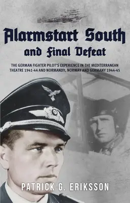 Alarmstart South és a végső vereség: A német vadászpilóták tapasztalatai a földközi-tengeri színtéren 1941-44 és Normandia, Norvégia és Németország 1944-45 között - Alarmstart South and Final Defeat: The German Fighter Pilot's Experience in the Mediterranean Theatre 1941-44 and Normandy, Norway and Germany 1944-45