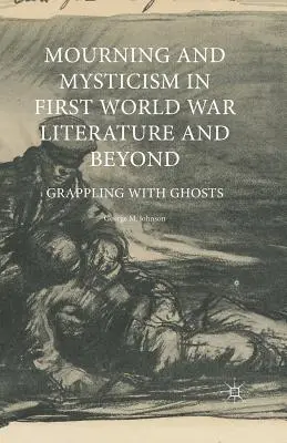 Gyász és misztika az első világháborús irodalomban és azon túl: Grappling with Ghosts - Mourning and Mysticism in First World War Literature and Beyond: Grappling with Ghosts