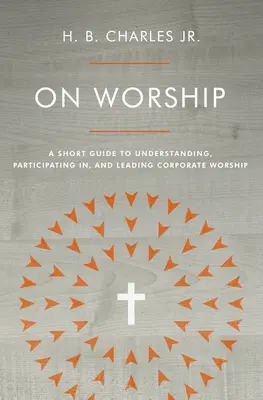 Az istentiszteletről: Rövid útmutató a közösségi istentisztelet megértéséhez, a benne való részvételhez és vezetéséhez - On Worship: A Short Guide to Understanding, Participating In, and Leading Corporate Worship