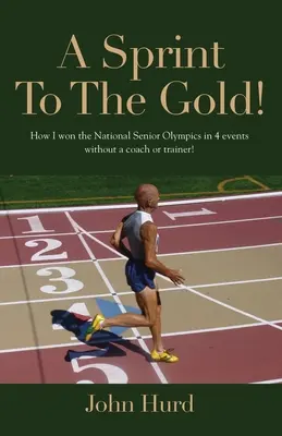 Sprint az aranyért: Hogyan nyertem meg a Nemzeti Szenior Olimpiát edző vagy edző nélkül? - A Sprint to The Gold: How I Won the National Senior Olympics Without a Coach or Trainer