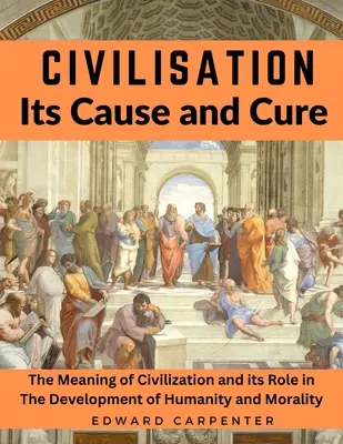 Civilizáció, annak oka és gyógymódja: A civilizáció jelentése és szerepe az emberiség és az erkölcs fejlődésében - Civilisation, Its Cause and Cure: The Meaning of Civilization and its Role in The Development of Humanity and Morality