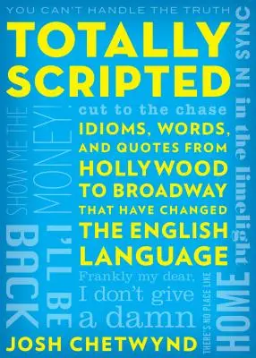 Totally Scripted: Idiómák, szavak és idézetek Hollywoodtól a Broadway-ig, amelyek megváltoztatták az angol nyelvet. - Totally Scripted: Idioms, Words, and Quotes from Hollywood to Broadway That Have Changed the English Language