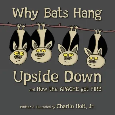 Miért lógnak fejjel lefelé a denevérek: És hogyan kaptak tüzet az apacsok - Why Bats Hang Upside Down: And, How the Apache got Fire