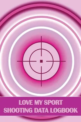 Love My Sport Shooting Data Logbook: Sportlövészet naplója kezdőknek és profiknak Tökéletes ajándék a lövészet szerelmeseinek - Love My Sport Shooting Data Logbook: Sport Shooting Log For Beginners & Professionals Perfect Gift for Shooting Lovers