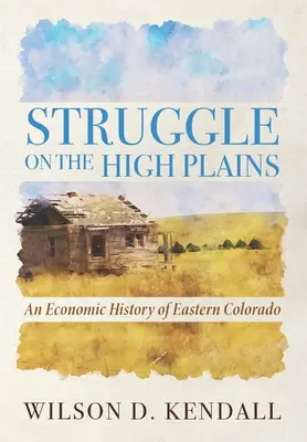 Harc a fennsíkon: Kelet-Colorado gazdaságtörténete - Struggle On the High Plains: An Economic History of Eastern Colorado