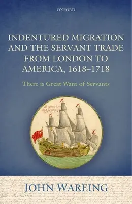 A bérmunkás-migráció és a cselédkereskedelem Londonból Amerikába, 1618-1718: „Nagy hiány van cselédekből”. - Indentured Migration and the Servant Trade from London to America, 1618-1718: 'There Is Great Want of Servants'