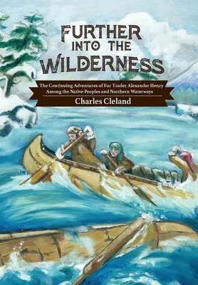Tovább a vadonba: Alexander Henry szőrmekereskedő folytatásos kalandjai az őslakosok és az északi vízi utak között - Further Into the Wilderness: The Continuing Adventures of Fur Trader Alexander Henry Among the Native Peoples and Northern Waterways