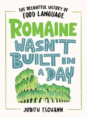 Romaine Wasn't Built in a Day: Az ételek nyelvének elragadó története - Romaine Wasn't Built in a Day: The Delightful History of Food Language