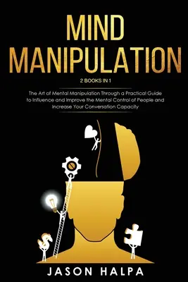 Agymanipuláció: 2 könyv 1-ben. A mentális manipuláció művészete gyakorlati útmutatóval a befolyásoláshoz és a mentális kontroll javításához P - Mind Manipulation: 2 Books in 1. The Art of Mental Manipulation Through a Pratical Guide to Influence and Improve the Mental Control of P