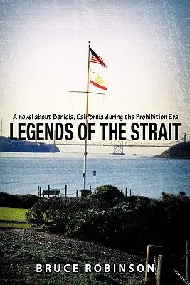 A szoros legendái: Regény a kaliforniai Beniciáról a szesztilalom korszakában - Legends of the Strait: A Novel about Benicia, California During the Prohibition Era