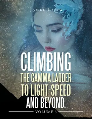 Felemelkedés a gammalétrán a fénysebességig és azon túl 3. kötet - Climbing the Gamma Ladder to Light-Speed and Beyond Volume 3