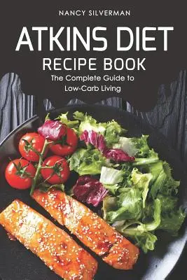 Atkins diéta receptkönyv: A teljes útmutató az alacsony szénhidráttartalmú életmódhoz - Atkins Diet Recipe Book: The Complete Guide to Low-Carb Living