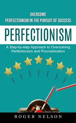 Perfekcionizmus: A perfekcionizmus leküzdése a siker érdekében (Lépésről lépésre a perfekcionizmus és a halogatás leküzdéséhez). - Perfectionism: Overcome Perfectionism in the Pursuit of Success (A Step-by-step Approach to Overcoming Perfectionism and Procrastinat