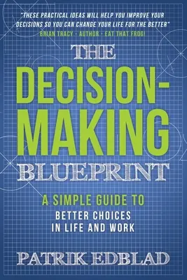 The Decision-Making Blueprint: Egyszerű útmutató a jobb döntésekhez az életben és a munkában - The Decision-Making Blueprint: A Simple Guide to Better Choices in Life and Work