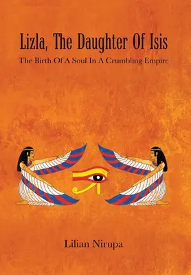 Lizla, Ízisz lánya: Egy lélek születése egy omladozó birodalomban: Egy lélek születése egy omladozó birodalomban - Lizla, the Daughter of Isis: The Birth of a Soul in a Crumbling Empire: the Birth of a Soul in a Crumbling Empire
