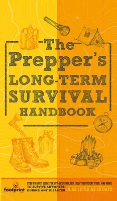 A Prepper hosszú távú túlélési kézikönyve: Lépésről lépésre útmutató a hálózaton kívüli menedékhez, önellátó élelmiszerhez és több máshoz, hogy bárhol, bármilyen katasztrófa idején túlélhessünk. - The Prepper's Long Term Survival Handbook: Step-By-Step Guide for Off-Grid Shelter, Self Sufficient Food, and More To Survive Anywhere, During ANY Dis