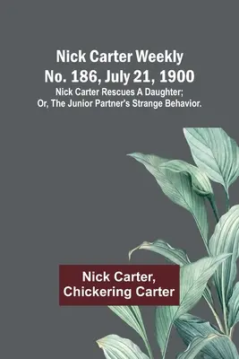 Nick Carter hetilap 186. szám, 1900. július 21: Nick Carter megmenti a lányát; avagy, Az ifjabbik társ furcsa viselkedése. - Nick Carter weekly No. 186, July 21, 1900: Nick Carter rescues a daughter; or, The junior partner's strange behavior.