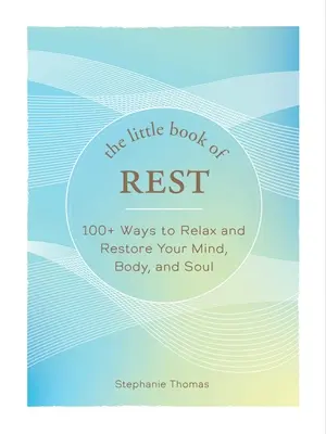 The Little Book of Rest: 100+ Ways to Relax and Restore Your Mind, Body, and Soul (A pihenés kis könyve: Több mint 100 mód a pihenésre és az elme, a test és a lélek helyreállítására) - The Little Book of Rest: 100+ Ways to Relax and Restore Your Mind, Body, and Soul