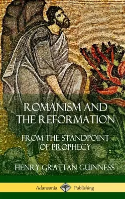 A romanizmus és a reformáció: From the Standpoint of Prophecy (Keményfedeles) - Romanism and the Reformation: From the Standpoint of Prophecy (Hardcover)