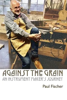 Against the Grain: Egy hangszerkészítő utazása - Against the Grain: An Instrument Maker's Journey