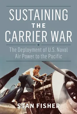 A hordozóháború fenntartása: Az amerikai haditengerészeti légierő bevetése a Csendes-óceánon - Sustaining the Carrier War: The Deployment of U.S. Naval Air Power to the Pacific