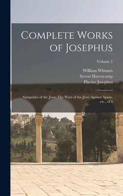 Josephus teljes művei: Antiquities of the Jews: A zsidók háborúi Apion ellen, stb., 4. kötet; 1. kötet - Complete Works of Josephus: Antiquities of the Jews: The Wars of the Jews Against Apion, etc., of 4; Volume 1