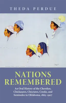 Emlékezetes nemzetek: A cserokik, csikaszawok, csoktawok, kreekek és szeminolok szóbeli története Oklahomában, 1865-1907. - Nations Remembered: An Oral History of the Cherokee, Chickasaws, Choctaws, Creeks, and Seminoles in Oklahoma, 1865-1907