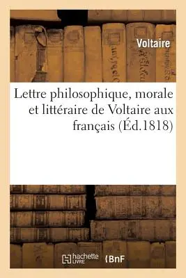 Lettre Philosophique, Morale Et Littraire de Voltaire Aux Franais. - Lettre Philosophique, Morale Et Littraire de Voltaire Aux Franais