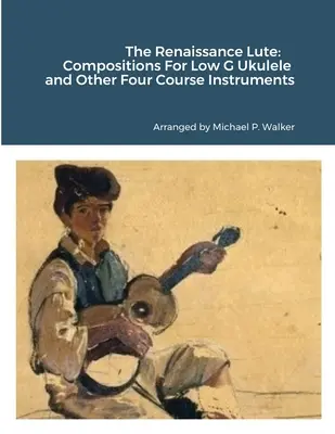 A reneszánsz lant: Ukulele és más négy tanfolyamos hangszerek számára. - The Renaissance Lute: Compositions For Low G Ukulele and Other Four Course Instruments