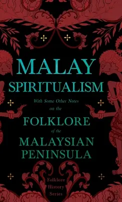 Maláj spiritizmus - Néhány egyéb megjegyzéssel a Maláj-félsziget folklórjáról (Folklórtörténeti sorozat) - Malay Spiritualism - With Some Other Notes on the Folklore of the Malaysian Peninsula (Folklore History Series)