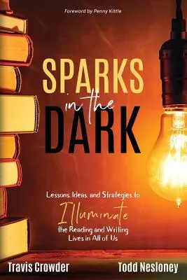 Szikrák a sötétben: Tanulságok, ötletek és stratégiák a mindannyiunkban élő olvasó és író élet megvilágítására - Sparks in the Dark: Lessons, Ideas and Strategies to Illuminate the Reading and Writing Lives in All of Us