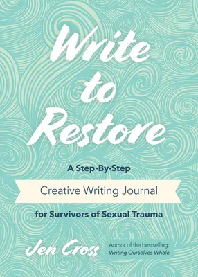 Írj, hogy helyreállítsd: A Step-by-Step Creative Writing Journal for Survivors of Sexual Trauma (Writing Therapy, Writing Healing Power of Writing) - Write to Restore: A Step-By-Step Creative Writing Journal for Survivors of Sexual Trauma (Writing Therapy, Healing Power of Writing)