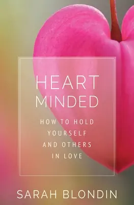 Heart Minded (Szívvel-lélekkel): Hogyan tartsd magad és másokat szeretetben - Heart Minded: How to Hold Yourself and Others in Love