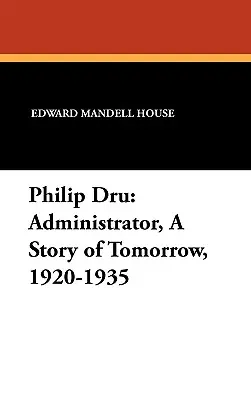 Philip Dru Adminisztrátor; A holnap története, 1920-1935: Adminisztrátor, a holnap története, 1920-1935 - Philip Dru Administrator, a Story of Tomorrow, 1920-1935: Administrator, a Story of Tomorrow, 1920-1935