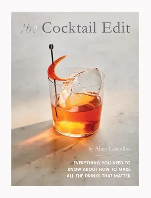 The Cocktail Edit: Minden, amit tudni kell arról, hogyan készítsünk minden fontos italt - The Cocktail Edit: Everything You Need to Know about How to Make All the Drinks That Matter