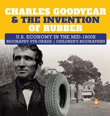 Charles Goodyear és a gumi feltalálása Az amerikai gazdaság az 1800-as évek közepén Életrajz 5. osztályos gyermekéletrajzok - Charles Goodyear & The Invention of Rubber U.S. Economy in the mid-1800s Biography 5th Grade Children's Biographies