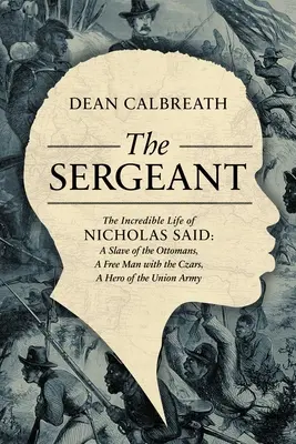 Az őrmester: Nicholas Said hihetetlen élete: egy afrikai tábornok fia, az oszmánok rabszolgája, szabad ember a cárok alatt, hős - The Sergeant: The Incredible Life of Nicholas Said: Son of an African General, Slave of the Ottomans, Free Man Under the Tsars, Hero