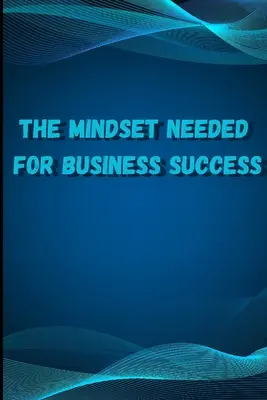 Az üzleti sikerhez szükséges gondolkodásmód: Fedezd fel a sikeres internetes vállalkozók elméjét a világ minden tájáról/ The E-Entrepreneur Success Min - The Mindset Needed for Business Success: Discover the Minds of Successful Internet Entrepreneurs From Around the World/ The E-Entrepreneur Success Min