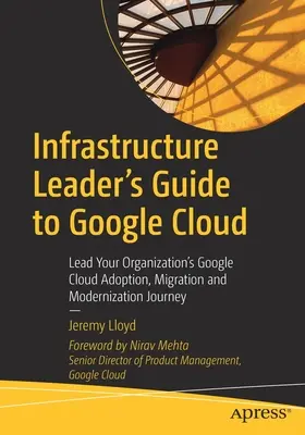 Infrastruktúra-vezetői útmutató a Google Cloudhoz: Vezesse szervezetét a Google Cloud bevezetése, migrációja és modernizációja során - Infrastructure Leader's Guide to Google Cloud: Lead Your Organization's Google Cloud Adoption, Migration and Modernization Journey