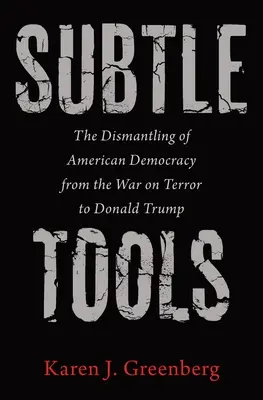 Finom eszközök: Az amerikai demokrácia leépítése a terrorizmus elleni háborútól Donald Trumpig - Subtle Tools: The Dismantling of American Democracy from the War on Terror to Donald Trump