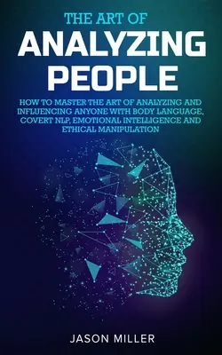 Az emberek elemzésének művészete: Hogyan sajátítsuk el a testbeszéd, a rejtett NLP, az érzelmi intelligencia és az E - The Art of Analyzing People: How to Master the Art of Analyzing and Influencing Anyone with Body Language, Covert NLP, Emotional Intelligence and E