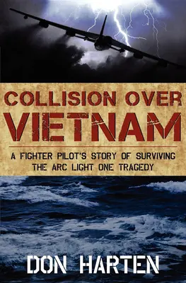 Ütközés Vietnam felett: Egy vadászpilóta története az ARC Light One tragédiájának túléléséről - Collision Over Vietnam: A Fighter Pilot's Story of Surviving the ARC Light One Tragedy