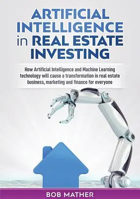 Mesterséges intelligencia az ingatlanbefektetésben: Hogyan fog a mesterséges intelligencia és a gépi tanulási technológia átalakulást okozni az ingatlanbefektetésben? - Artificial Intelligence in Real Estate Investing: How Artificial Intelligence and Machine Learning technology will cause a transformation in real esta