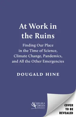 At Work in the Ruins: Helyünk megtalálása a tudomány, a klímaváltozás, a járványok és minden más vészhelyzet idején - At Work in the Ruins: Finding Our Place in the Time of Science, Climate Change, Pandemics and All the Other Emergencies