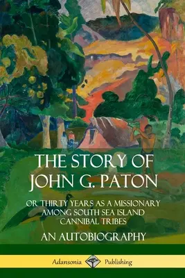 John G. Paton története: Vagy harminc év misszionáriusként a déltengeri szigetek kannibál törzsei között, önéletrajz - The Story of John G. Paton: Or Thirty Years as a Missionary Among South Sea Island Cannibal Tribes, An Autobiography