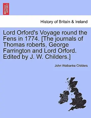 Lord Orford utazása a Fens körül 1774-ben. [Thomas Roberts, George Farrington és Lord Orford naplói. Szerkesztette J. W. Childers.] - Lord Orford's Voyage Round the Fens in 1774. [the Journals of Thomas Roberts, George Farrington and Lord Orford. Edited by J. W. Childers.]