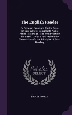 Az angol olvasó: Vagy prózai és verses darabok a legjobb íróktól; a fiataloknak a helyes és eredményes olvasáshoz való segítségnyújtás céljából - The English Reader: Or Pieces in Prose and Poetry, from the Best Writers; Designed to Assist Young Persons to Read with Propriety and Effe