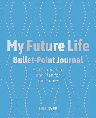 Az én jövőbeli életem Bullet Point Journal: Értékeld az életed és tervezd meg a jövődet - My Future Life Bullet Point Journal: Assess Your Life and Plan for the Future