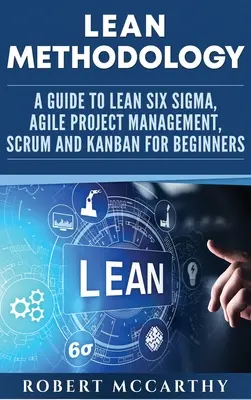 Lean módszertan: A Lean Six Sigma, az agilis projektmenedzsment, a Scrum és a Kanban útmutatója kezdőknek - Lean Methodology: A Guide to Lean Six Sigma, Agile Project Management, Scrum and Kanban for Beginners